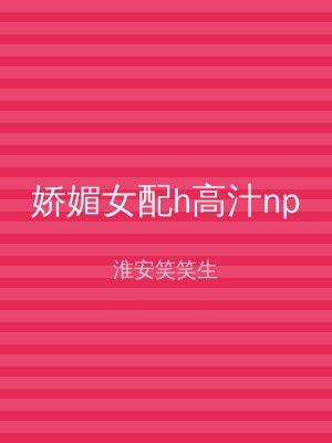 娇媚女配h高汁np