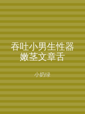 吞吐小男生性器嫩茎文章舌
