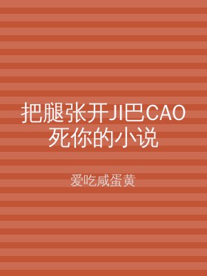 把腿张开JI巴CAO死你的小说