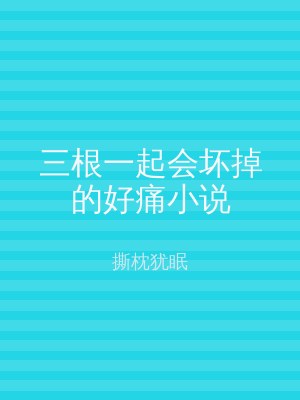 三根一起会坏掉的好痛小说