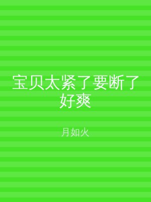 宝贝太紧了要断了好爽