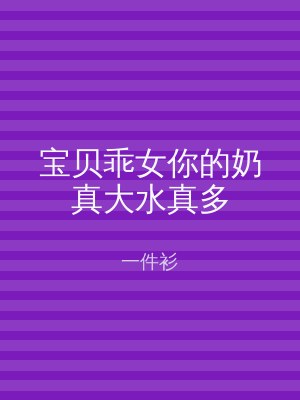 宝贝乖女你的奶真大水真多