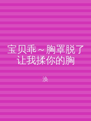 宝贝乖～胸罩脱了让我揉你的胸