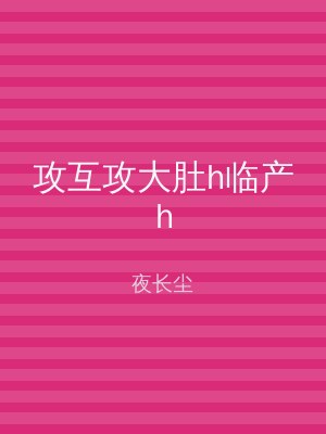 攻互攻大肚h临产h