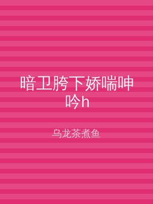 暗卫胯下娇喘呻吟h