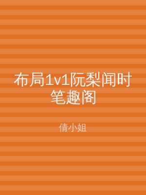 布局1v1阮梨闻时笔趣阁