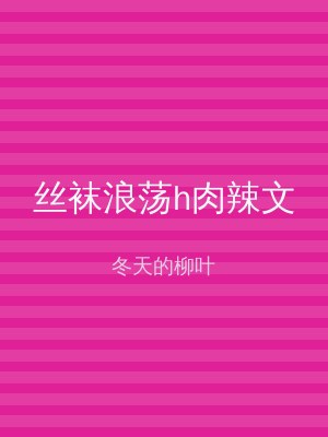 丝袜浪荡h肉辣文