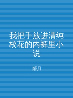 我把手放进清纯校花的内裤里小说