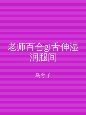 老师百合gl舌伸湿润腿间
