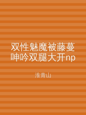 双性魅魔被藤蔓呻吟双腿大开np