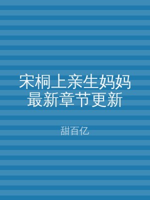 宋桐上亲生妈妈最新章节更新