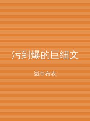 污到爆的巨细文