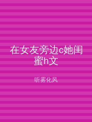 在女友旁边c她闺蜜h文