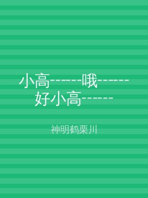 小高┅┅哦┅┅好小高┅┅