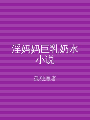 淫妈妈巨乳奶水小说