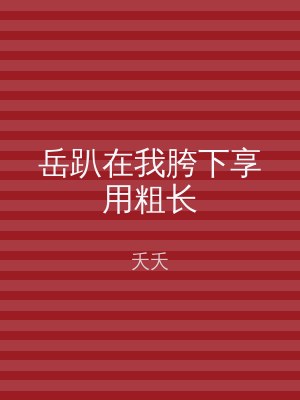 岳趴在我胯下享用粗长