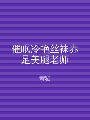 催眠冷艳丝袜赤足美腿老师