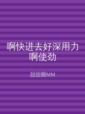 啊快进去好深用力啊使劲