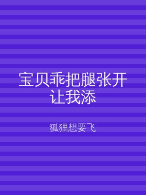 宝贝乖把腿张开让我添