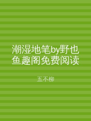 潮湿地笔by野也鱼趣阁免费阅读