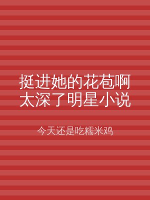 挺进她的花苞啊太深了明星小说