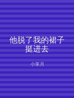 他脱了我的裙子挺进去