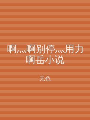 啊灬啊别停灬用力啊岳小说