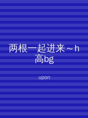 两根一起进来～h高bg