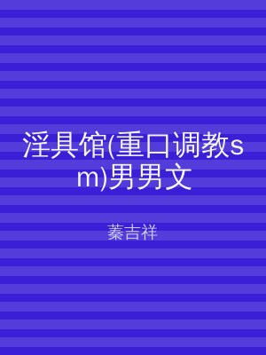 淫具馆(重口调教sm)男男文