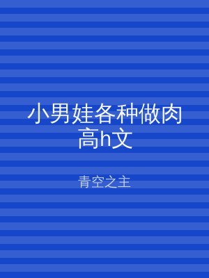 小男娃各种做肉高h文