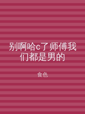别啊哈c了师傅我们都是男的