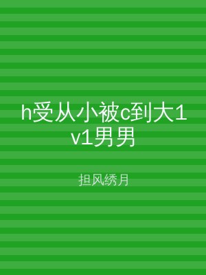 h受从小被c到大1v1男男
