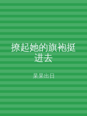 撩起她的旗袍挺进去