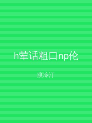 h荤话粗口np伦