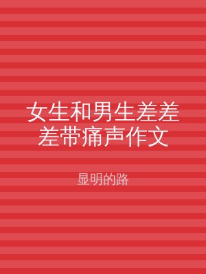 女生和男生差差差带痛声作文