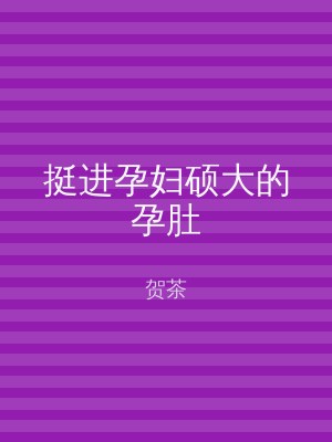 挺进孕妇硕大的孕肚