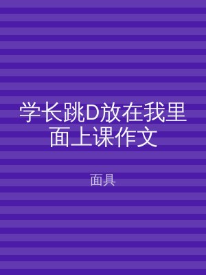 学长跳D放在我里面上课作文