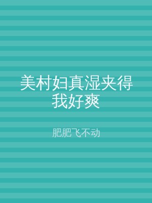 美村妇真湿夹得我好爽