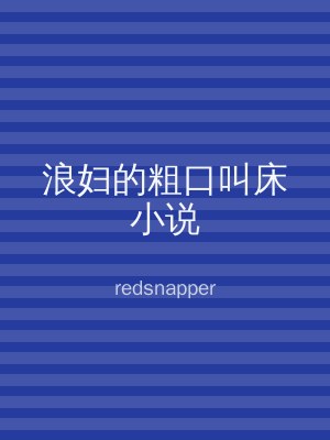 浪妇的粗口叫床小说