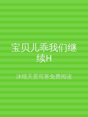 宝贝儿乖我们继续H