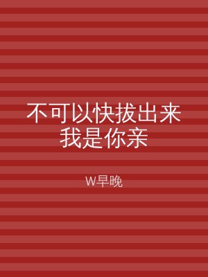 不可以快拔出来我是你亲