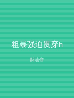 粗暴强迫贯穿h