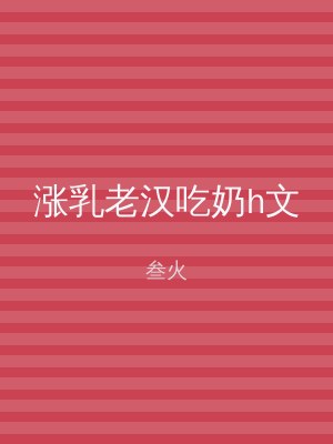 涨乳老汉吃奶h文