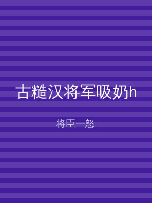 古糙汉将军吸奶h