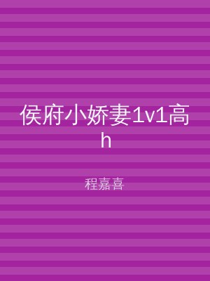 侯府小娇妻1v1高h