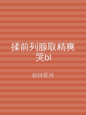 揉前列腺取精爽哭bl