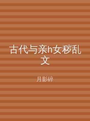 古代与亲h女秽乱文