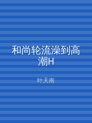 和尚轮流澡到高潮H