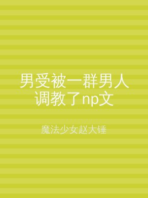 男受被一群男人调教了np文