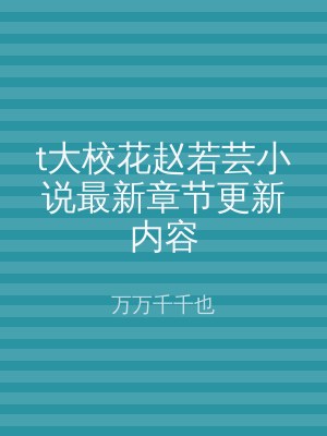t大校花赵若芸小说最新章节更新内容